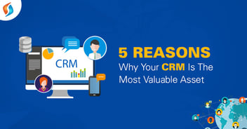 5 Reasons Why Your CRM is The Most Valuable Asset